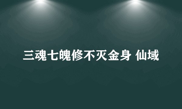 三魂七魄修不灭金身 仙域