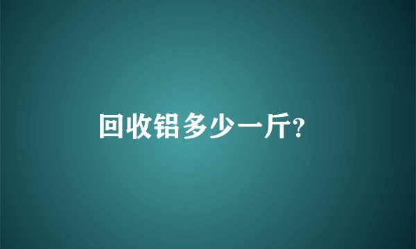 回收铝多少一斤？