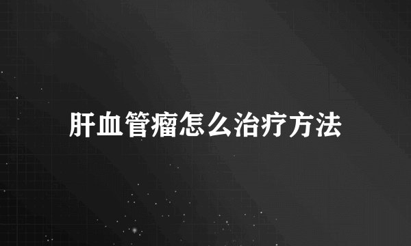 肝血管瘤怎么治疗方法