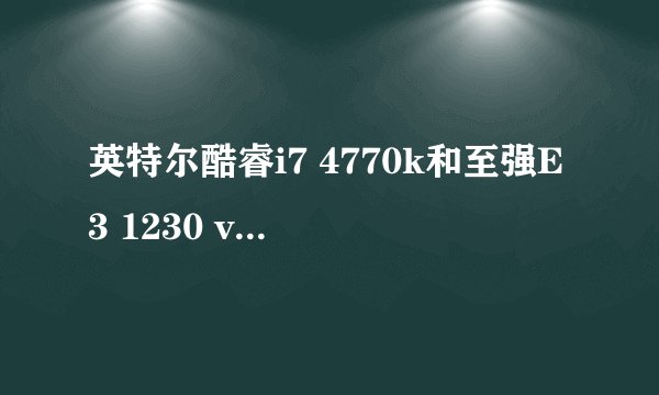 英特尔酷睿i7 4770k和至强E3 1230 v3哪个更好?