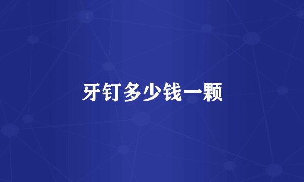 牙钉多少钱一颗