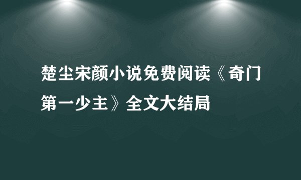 楚尘宋颜小说免费阅读《奇门第一少主》全文大结局