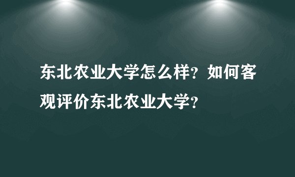 东北农业大学怎么样？如何客观评价东北农业大学？