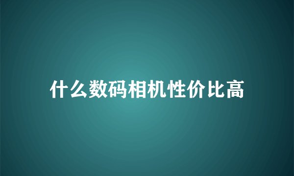 什么数码相机性价比高