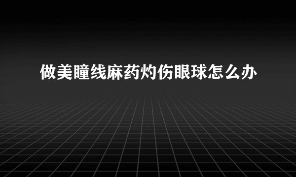 做美瞳线麻药灼伤眼球怎么办