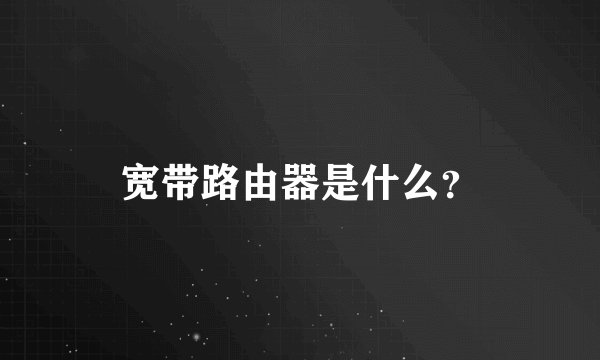 宽带路由器是什么？
