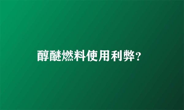 醇醚燃料使用利弊？