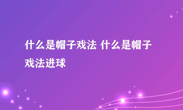 什么是帽子戏法 什么是帽子戏法进球 