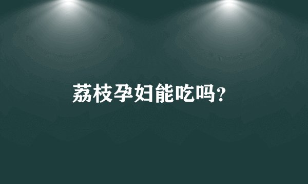 荔枝孕妇能吃吗？