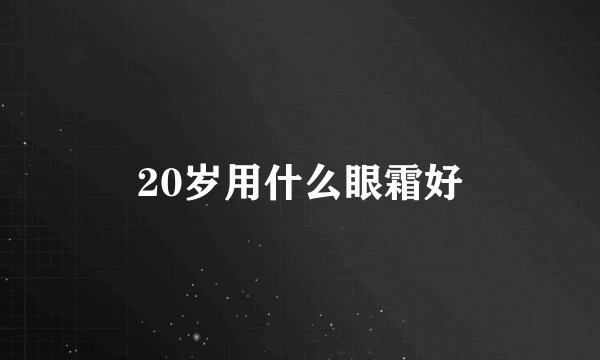 20岁用什么眼霜好