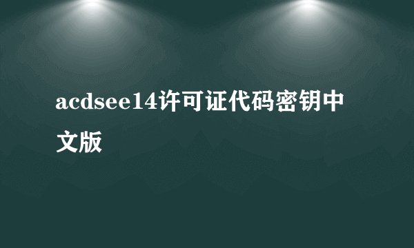 acdsee14许可证代码密钥中文版
