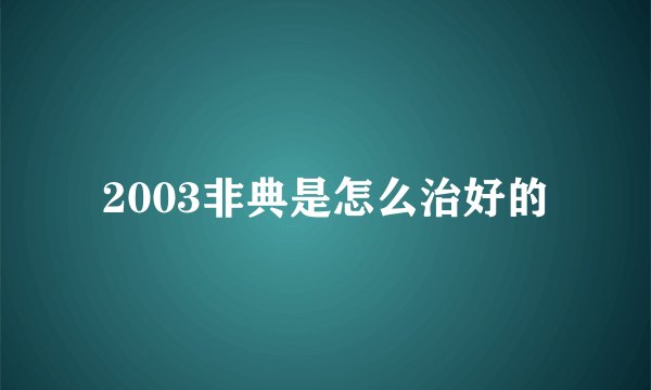 2003非典是怎么治好的