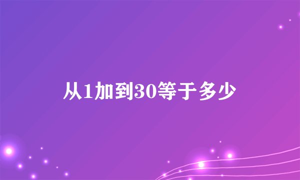 从1加到30等于多少