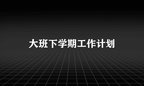 大班下学期工作计划