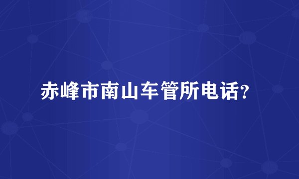 赤峰市南山车管所电话？