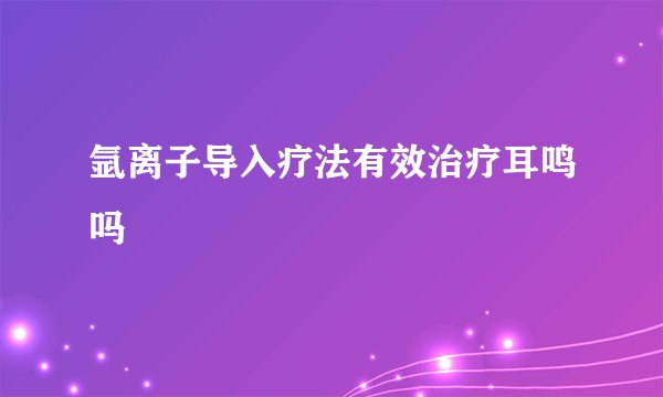 氩离子导入疗法有效治疗耳鸣吗