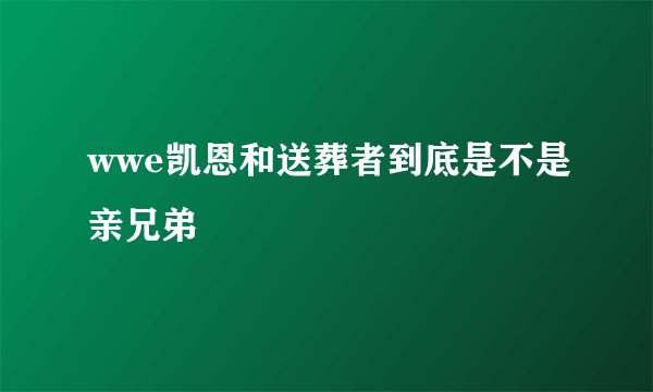 wwe凯恩和送葬者到底是不是亲兄弟