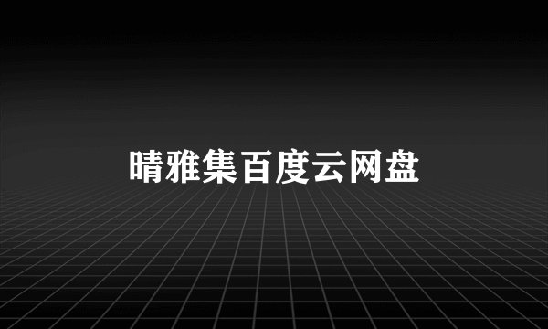 晴雅集百度云网盘