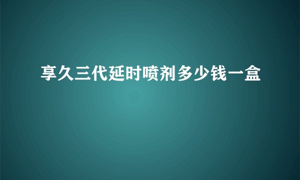 享久三代延时喷剂多少钱一盒