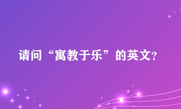 请问“寓教于乐”的英文？