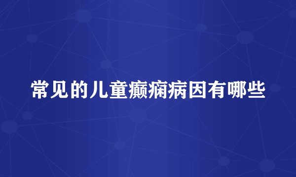 常见的儿童癫痫病因有哪些