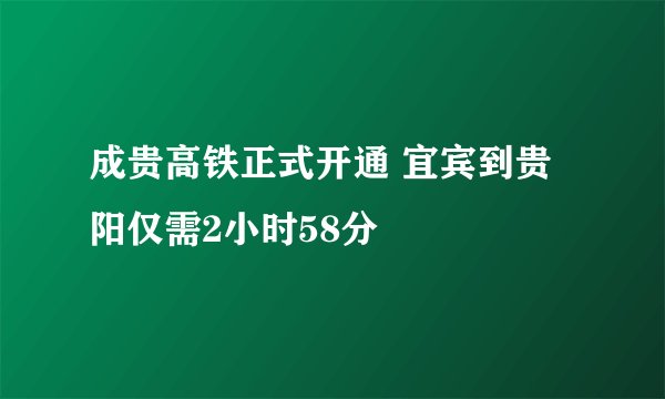 成贵高铁正式开通 宜宾到贵阳仅需2小时58分