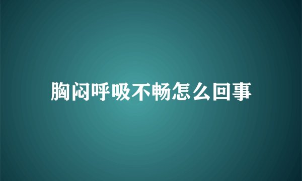 胸闷呼吸不畅怎么回事
