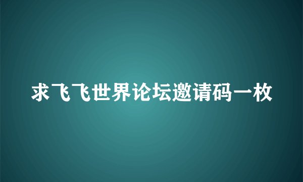 求飞飞世界论坛邀请码一枚