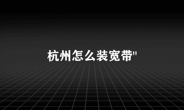 杭州怎么装宽带