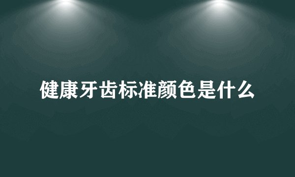 健康牙齿标准颜色是什么