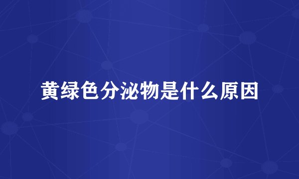 黄绿色分泌物是什么原因