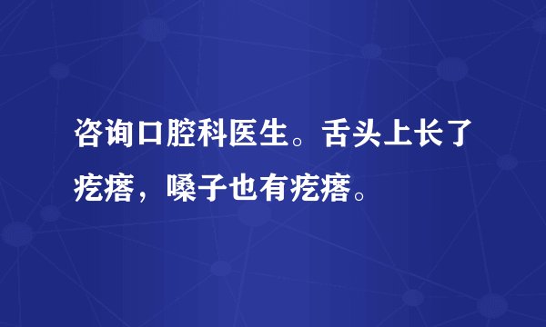 咨询口腔科医生。舌头上长了疙瘩，嗓子也有疙瘩。