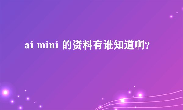 ai mini 的资料有谁知道啊？