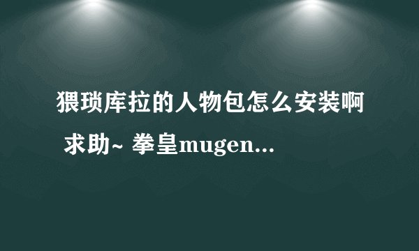 猥琐库拉的人物包怎么安装啊 求助~ 拳皇mugen wing 2.0可以用么