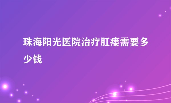 珠海阳光医院治疗肛瘘需要多少钱