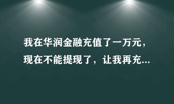 我在华润金融充值了一万元，现在不能提现了，让我再充5万晋级白银，感觉被骗了，怎么追回来