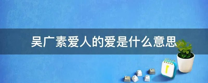 吴广素爱人的爱是什么意思