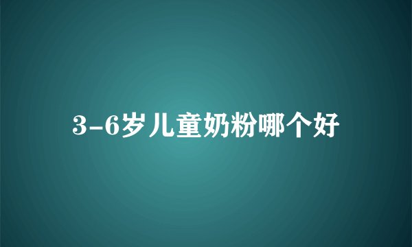 3-6岁儿童奶粉哪个好