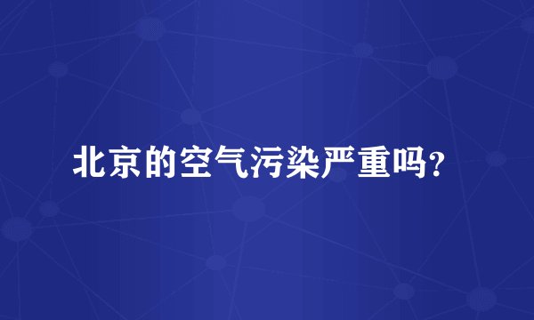 北京的空气污染严重吗？