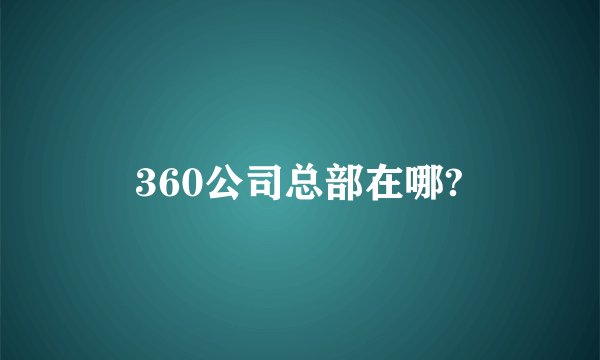 360公司总部在哪?