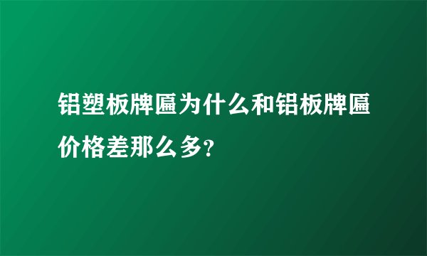 铝塑板牌匾为什么和铝板牌匾价格差那么多？