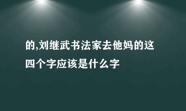 的,刘继武书法家去他妈的这四个字应该是什么字