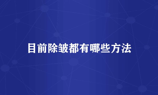 目前除皱都有哪些方法