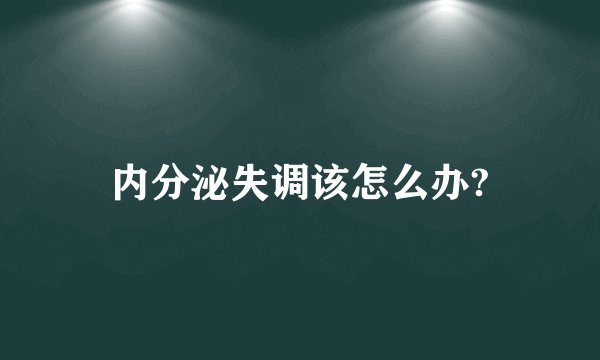 内分泌失调该怎么办?