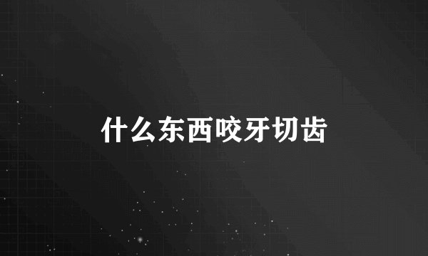 什么东西咬牙切齿