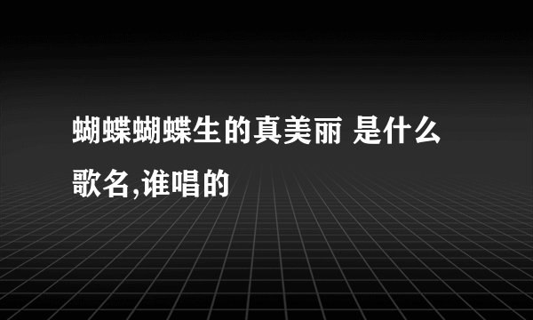 蝴蝶蝴蝶生的真美丽 是什么歌名,谁唱的