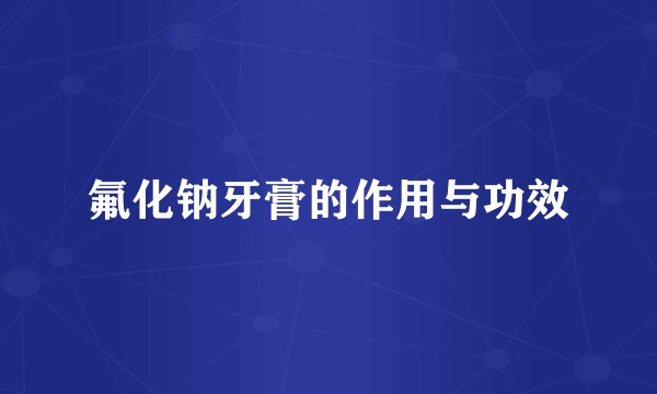 氟化钠牙膏的作用与功效