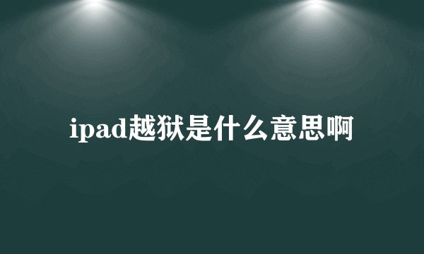 ipad越狱是什么意思啊