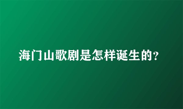 海门山歌剧是怎样诞生的？