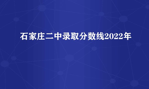 石家庄二中录取分数线2022年